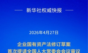 新华社权威快报丨施行近17年的企业国有资产法迎来首次修订 ...